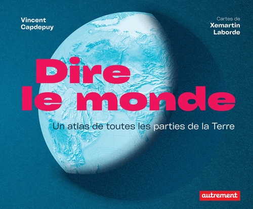 ebook cover of Dire le monde. Un atlas de toutes les parties de la Terre, by Vincent Capdepuy, Xemartin Laborde