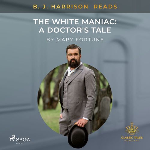 audiobook cover of B. J. Harrison Reads The White Maniac: A Doctor's Tale, by Mary Fortune