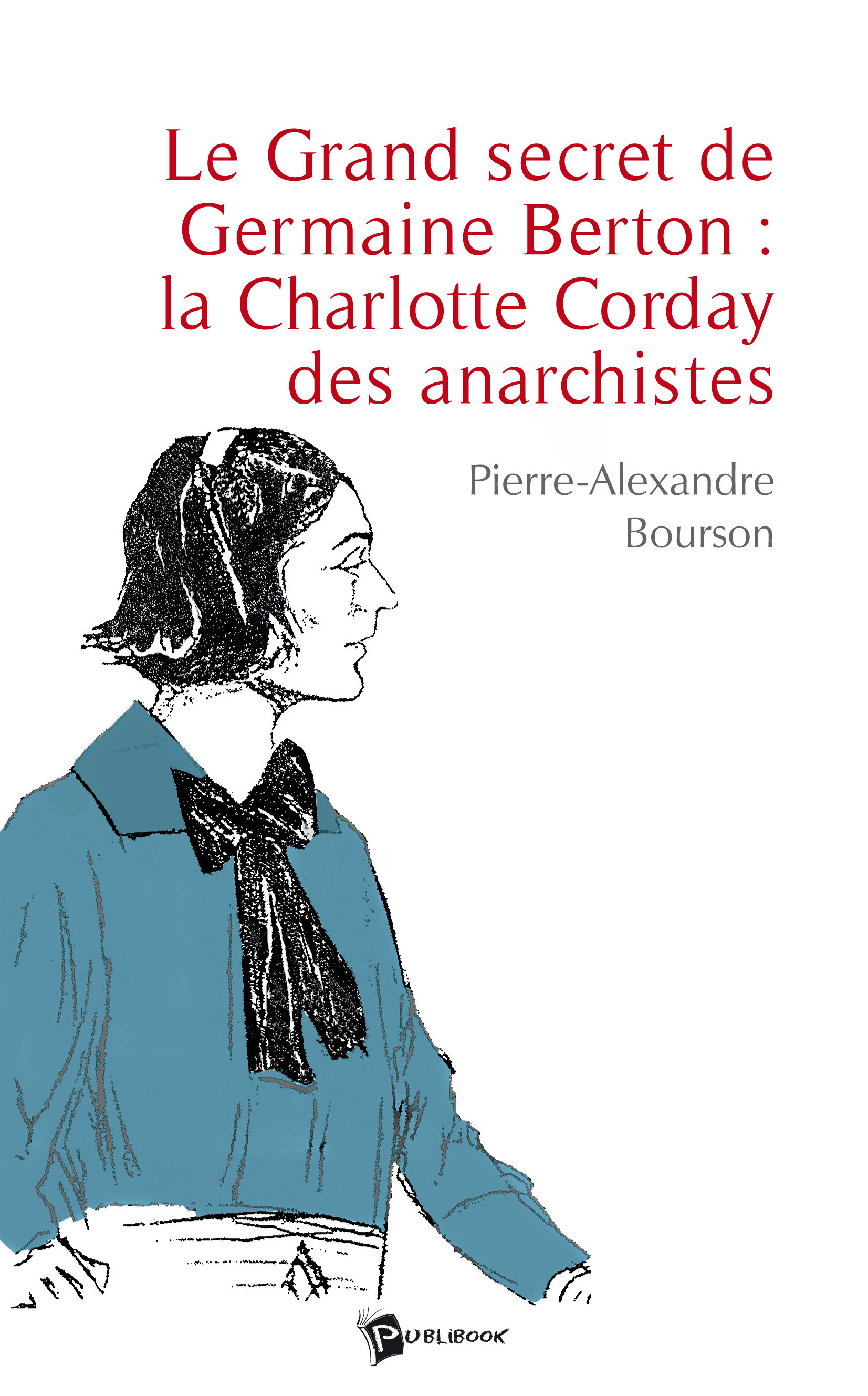 ebook cover of Le Grand secret de Germaine Berton : la Charlotte Corday des anarchistes, by Pierre-Alex Bourson