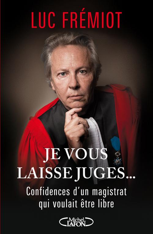 ebook cover of Je vous laisse juges...Confidences d'un magistratqui voulait etre libre, by Luc Frémiot