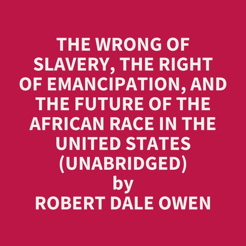 Couverture audiobook de The Wrong of Slavery, the Right of Emancipation, and the Future of the African Race in the United States (UNABRIDGED), de Robert Dale Owen
