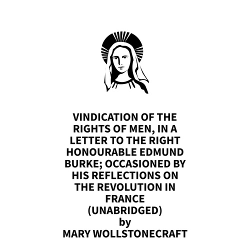 audiobook cover of Vindication Of The Rights Of Men, In A Letter To The Right Honourable Edmund Burke; Occasioned By His Reflections On The Revolution In France (UNABRIDGED), by Mary Wollstonecraft