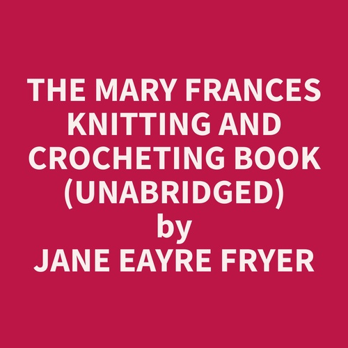 Couverture audiobook de The Mary Frances Knitting and Crocheting Book (Unabridged), de Jane Eayre Fryer