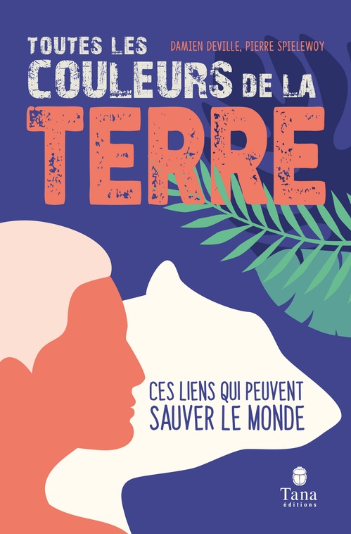 Couverture ebook de Toutes les couleurs de la Terre - Ces liens qui peuvent sauver le monde, de Damien Deville, Pierre Pielewoy
