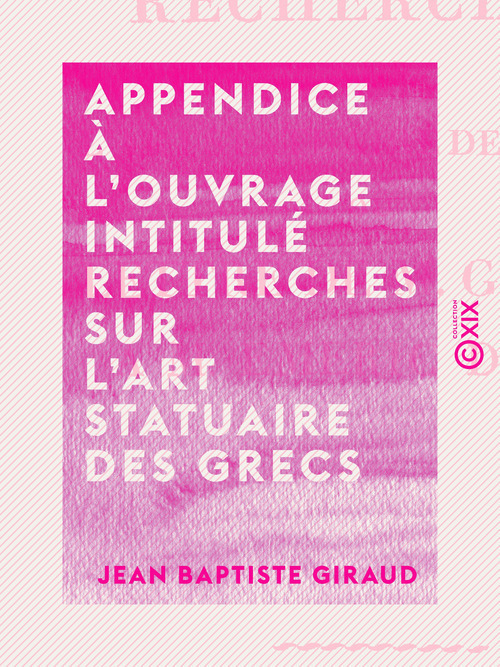 Couverture ebook de Appendice à l'ouvrage intitulé Recherches sur l'art statuaire des Grecs - Ou lettre de M. Giraud à M. Émeric-David, de Jean Baptiste Giraud