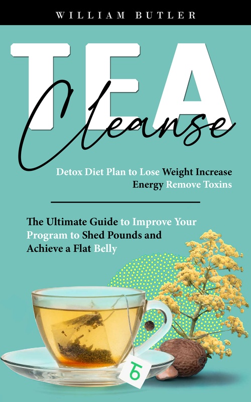 Couverture ebook de Tea Cleanse: Detox Diet Plan to Lose Weight Increase Energy Remove Toxins (The Ultimate Guide to Improve Your Program to Shed Pounds and Achieve a Flat Belly), de William Butler