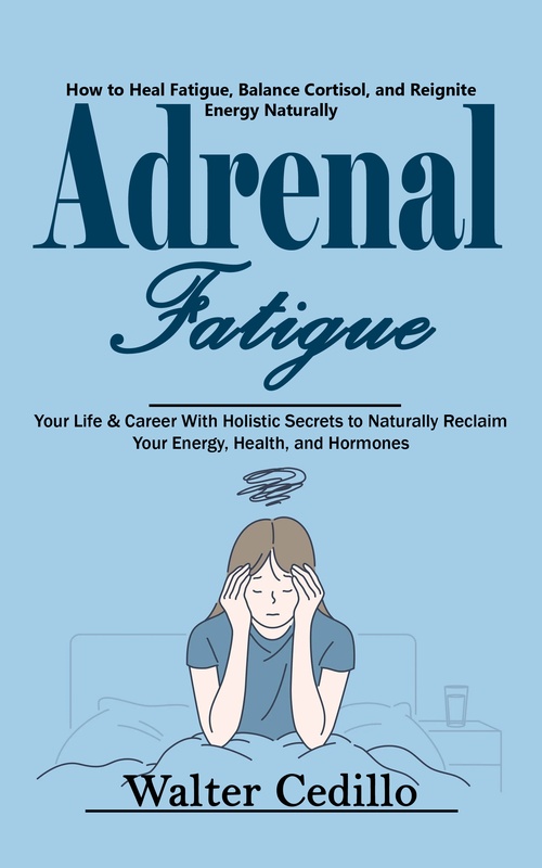 Couverture ebook de Adrenal Fatigue: How to Heal Fatigue, Balance Cortisol, and Reignite Energy Naturally (Your Life & Career With Holistic Secrets to Naturally Reclaim Your Energy, Health, and Hormones), de Walter Cedillo