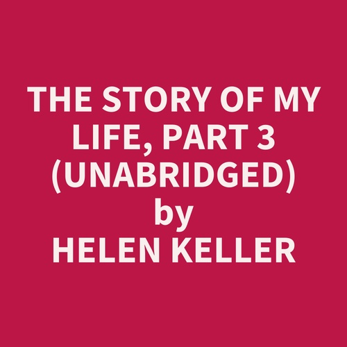 Couverture audiobook de The Story of My Life, Part 3 (UNABRIDGED), de Helen Keller