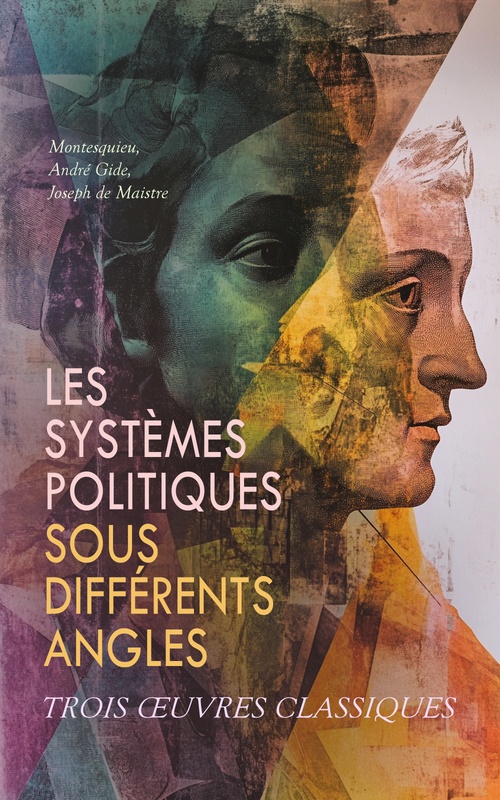 Couverture ebook de Les Systèmes Politiques Sous Différents Angles : Trois OEuvres Classiques, de Andre Gide, Joseph De Maistre, Montesquieu