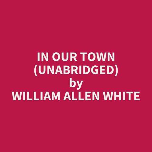 audiobook cover of In Our Town (UNABRIDGED), by William Allen White