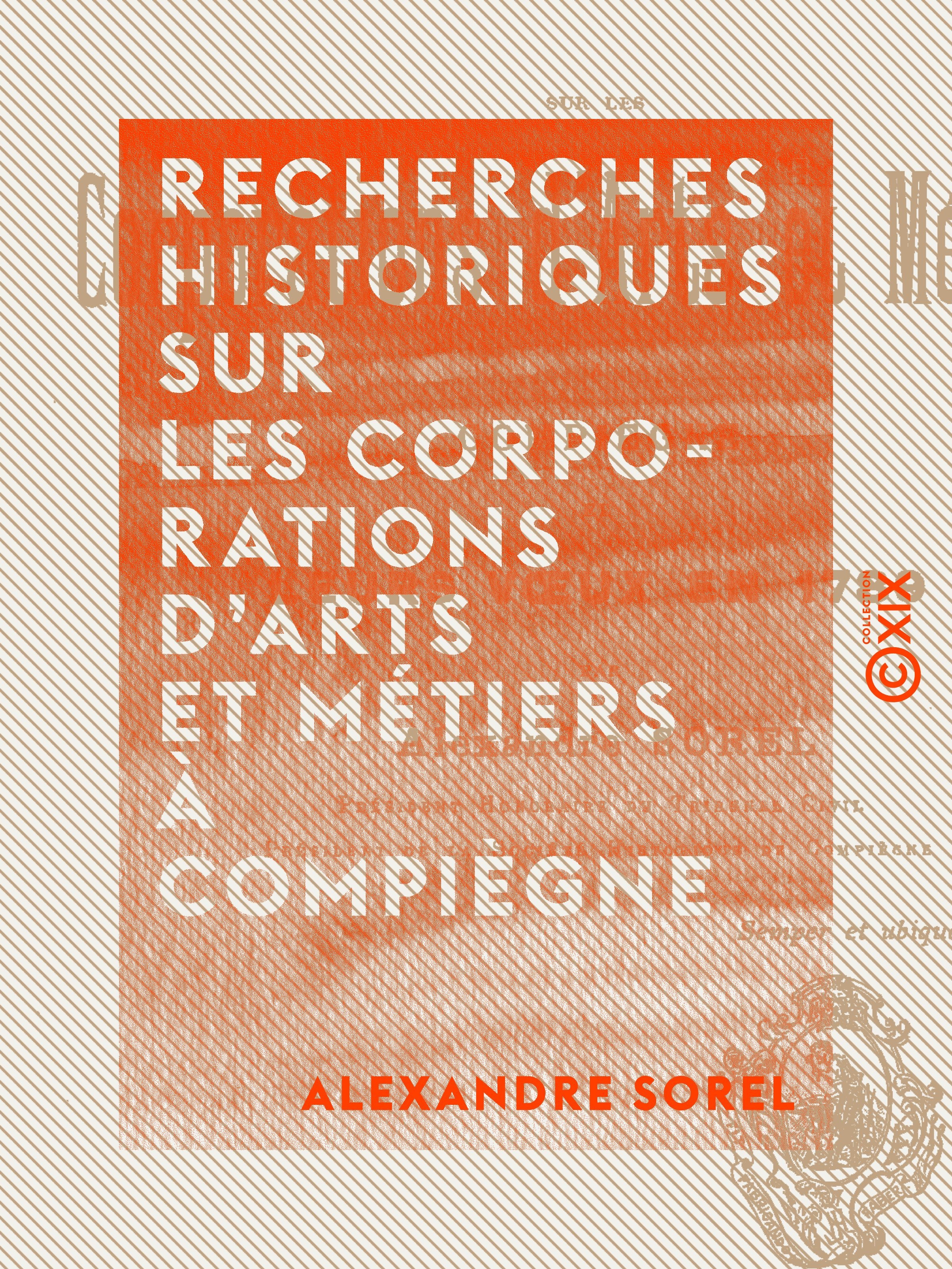 Couverture ebook de Recherches historiques sur les corporations d'arts et métiers à Compiègne - Et leurs voeux en 1789, de Alexandre Sorel
