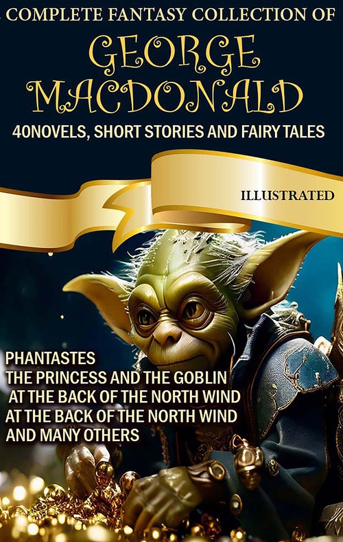 ebook cover of The Complete Fantasy Collection of George MacDonald (40 Novels, Short Stories and Fairy Tales). Illustrated, by George Macdonald