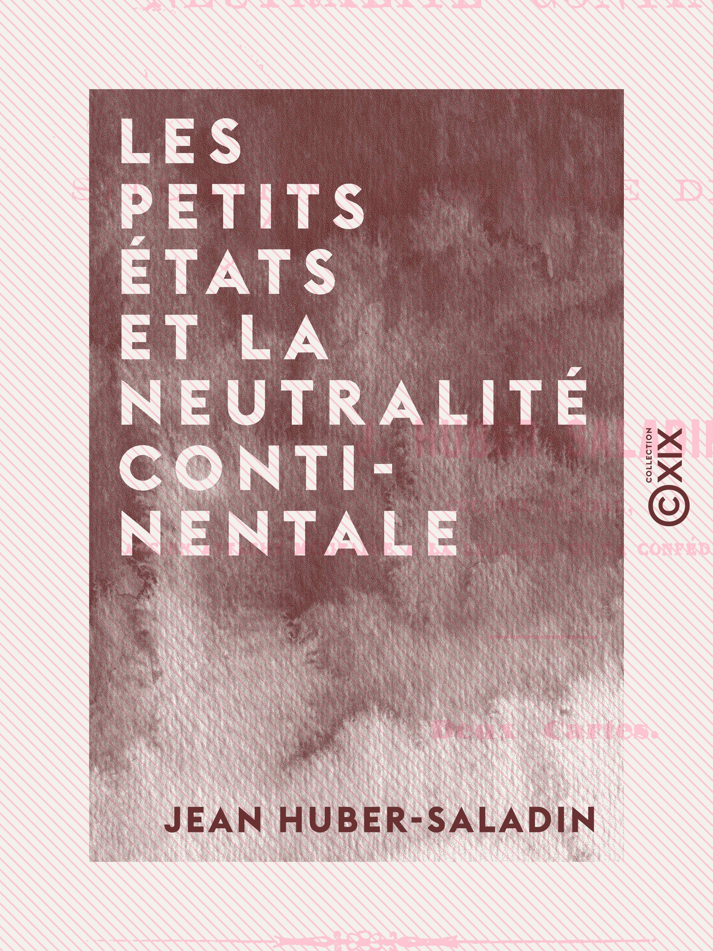 ebook cover of Les Petits États et la neutralité continentale - Dans la situation actuelle de l'Europe, by Jean Huber-Saladin