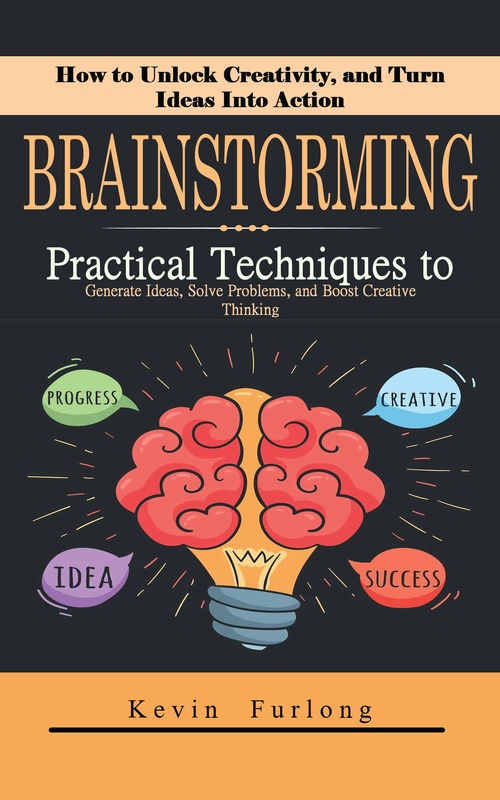 Couverture ebook de Brainstorming: How to Unlock Creativity, and Turn Ideas Into Action (Practical Techniques to Generate Ideas, Solve Problems, and Boost Creative Thinking), de Kevin Furlong
