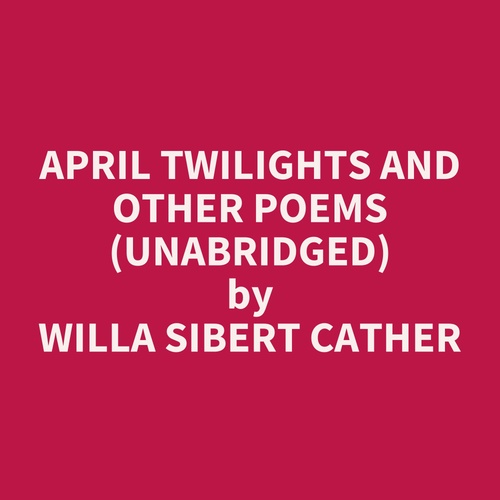 audiobook cover of April Twilights and Other Poems (UNABRIDGED), by Willa Sibert Cather