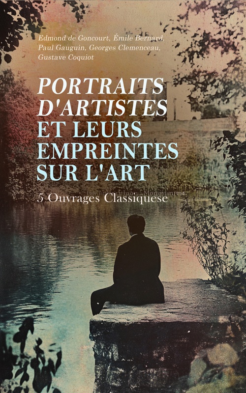 ebook cover of Portraits d'Artistes et Leurs Empreintes sur l'Art : 5 Ouvrages Classiques, by Edmond De Goncourt, Emile Bernard, Georges Clemenceau, Gustave Coquiot, Paul Gauguin