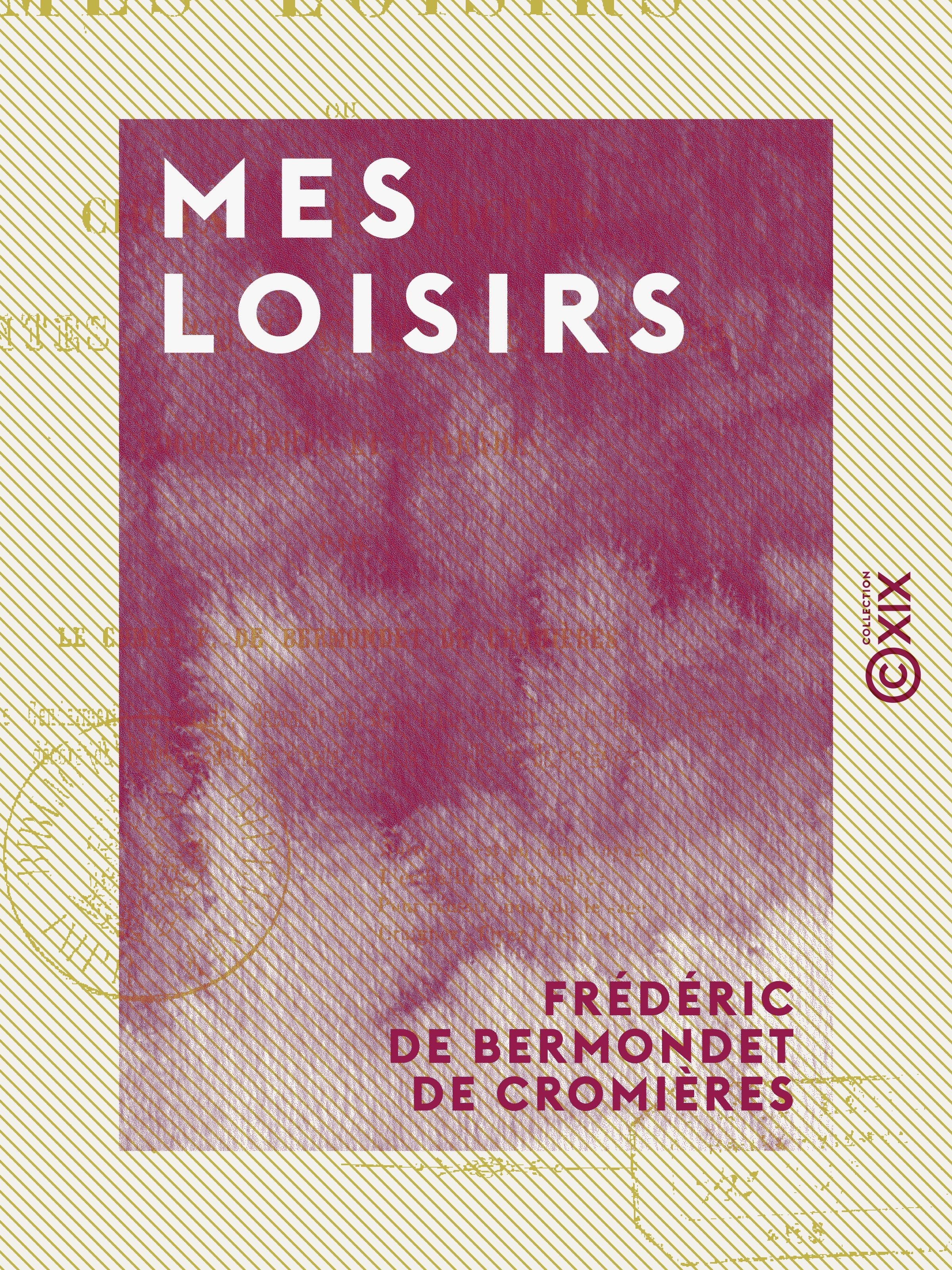 Couverture ebook de Mes loisirs - Choix d'anecdotes, contes, romances, chansons, logogryphes et charades, de Frederic De Bermondet De Cromieres