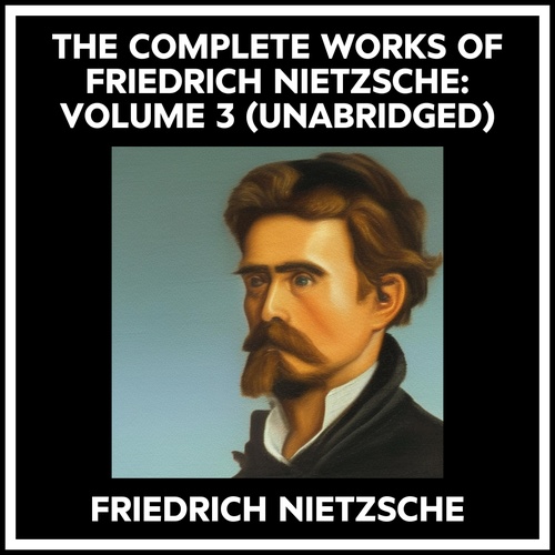audiobook cover of The Complete Works Of Friedrich Nietzsche: Volume 3 (Unabridged), by Friedrich Nietzsche