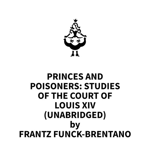 audiobook cover of Princes and Poisoners: Studies of the Court of Louis XIV (UNABRIDGED), by Frantz Funck-Brentano