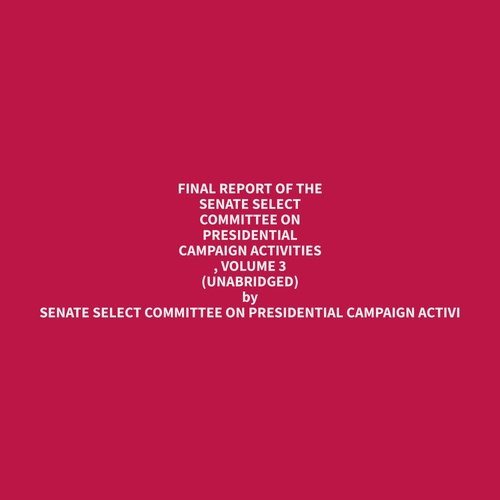 Couverture audiobook de Final Report of the Senate Select Committee on Presidential Campaign Activities , Volume 3 (Unabridged), de Senate Select Committee on Presidential Campaign Activi