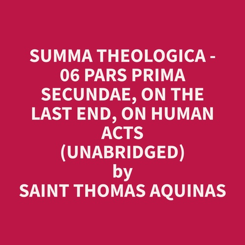 audiobook cover of Summa Theologica - 06 Pars Prima Secundae, On the Last End, On Human Acts (Unabridged), by Thomas  Aquinas
