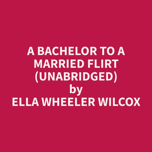 audiobook cover of A Bachelor to a Married Flirt (Unabridged), by Ella Wheeler Wilcox