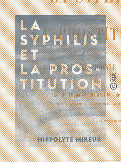 Couverture ebook de La Syphilis et la prostitution dans leurs rapports avec l'hygiène, la morale et la loi, de Hippolyte Mireur