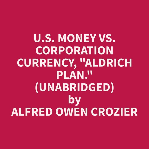 audiobook cover of U.S. Money vs. Corporation Currency, "Aldrich plan." (Unabridged), by Alfred Owen Crozier