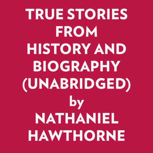 audiobook cover of TRUE STORIES FROM HISTORY AND BIOGRAPHY (UNABRIDGED), by Nathaniel Hawthorne