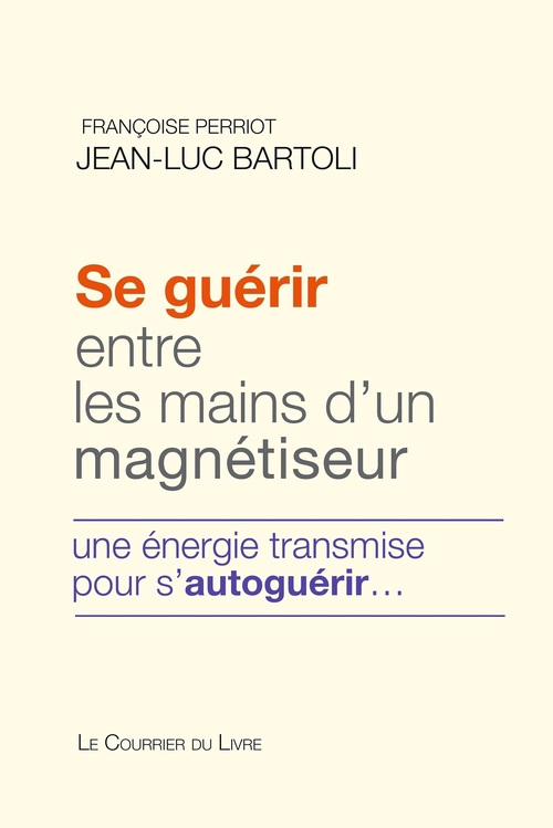 ebook cover of Se guérir entre les mains d'un magnétiseur - Une énergie transmise pour s'autoguérir, by Jean-Luc Bartoli, Françoise Perriot