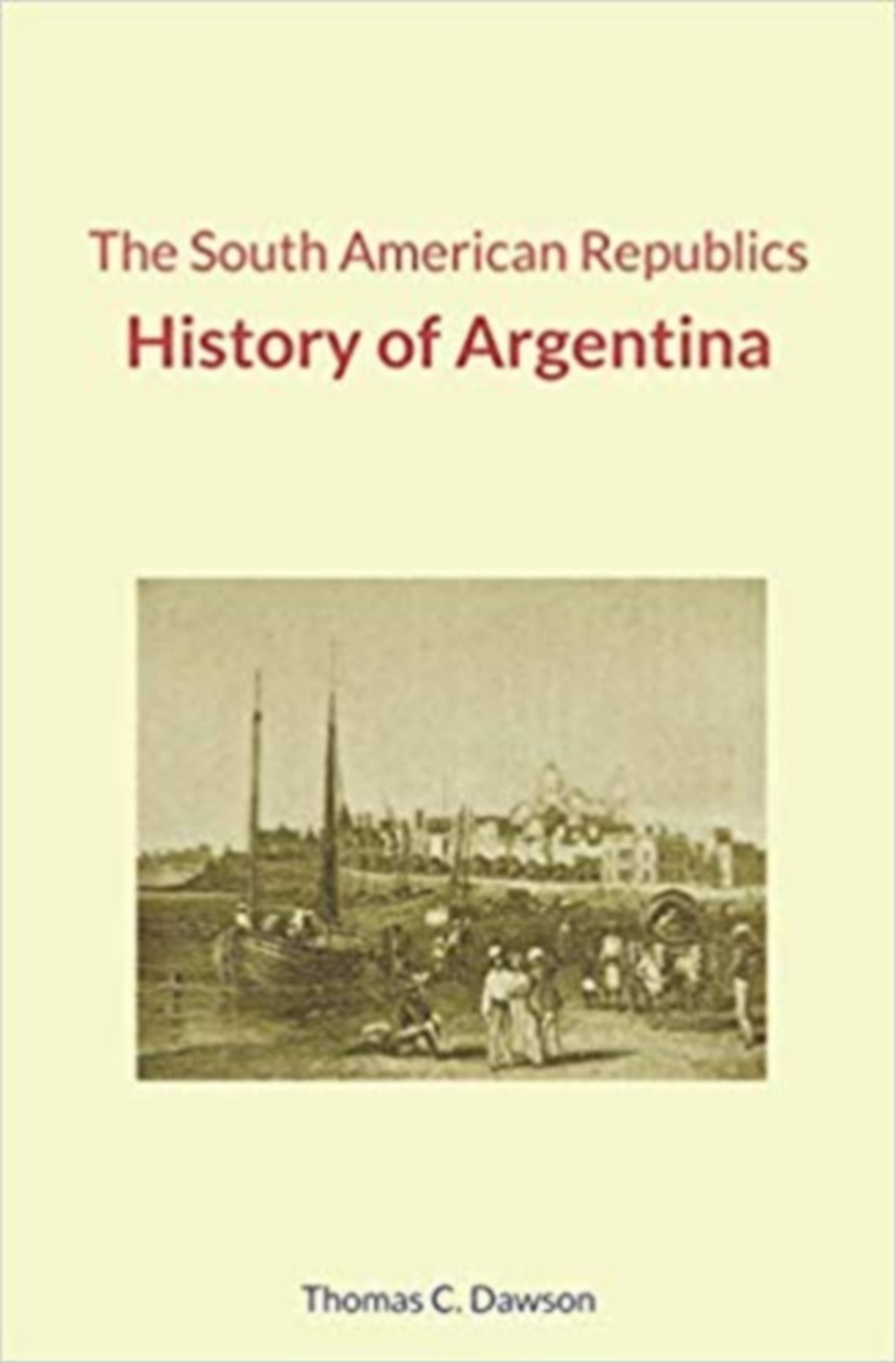 Couverture ebook de The South American Republics : History of Argentina, de Thomas C. Dawson