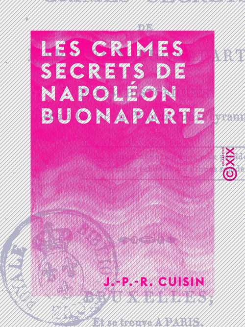 Couverture ebook de Les Crimes secrets de Napoléon Buonaparte - Faits historiques recueillis par une victime de sa tyrannie, de J.-P.-R. Cuisin