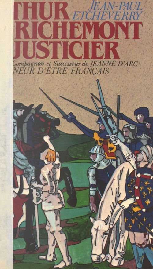 Couverture ebook de Arthur de Richemont le justicier, précurseur, compagnon et successeur de Jeanne d'Arc, de Jean-Paul Etcheverry