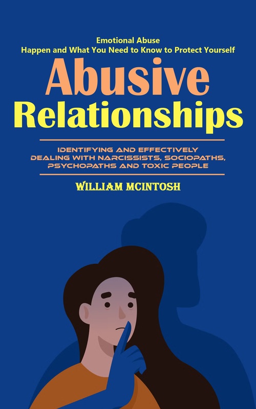 Couverture ebook de Abusive Relationships: Emotional Abuse Happen and What You Need to Know to Protect Yourself (Identifying and Effectively Dealing With Narcissists, Sociopaths, Psychopaths and Toxic People), de William Mcintosh