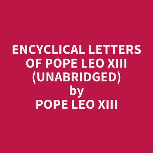 Couverture audiobook de Encyclical Letters of Pope Leo XIII (UNABRIDGED), de Leo Xiii