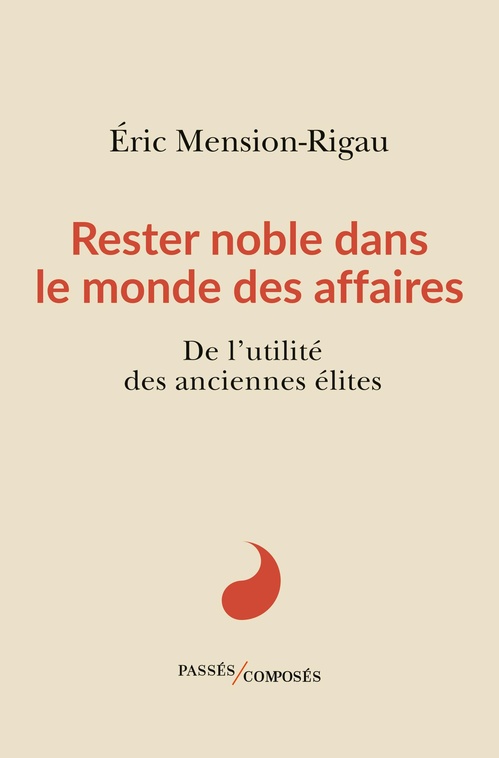 ebook cover of Rester noble dans le monde des affaires : De l'utilité des anciennes élites, by Eric Mension-Rigau