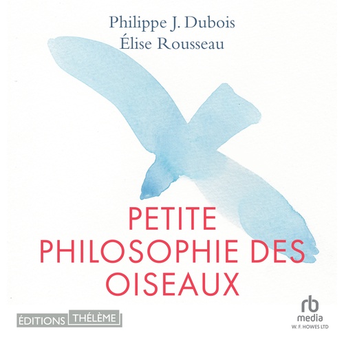 audiobook cover of Petite philosophie des oiseaux, by Philippe J. Dubois, Elise Rousseau
