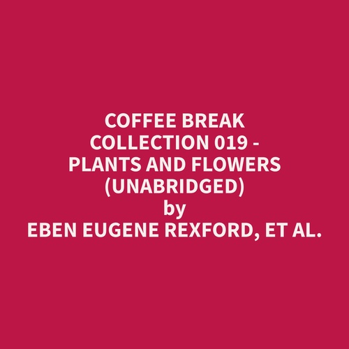 audiobook cover of Coffee Break Collection 019 - Plants and Flowers (Unabridged), by Et Al.  Eben Eugene Rexford