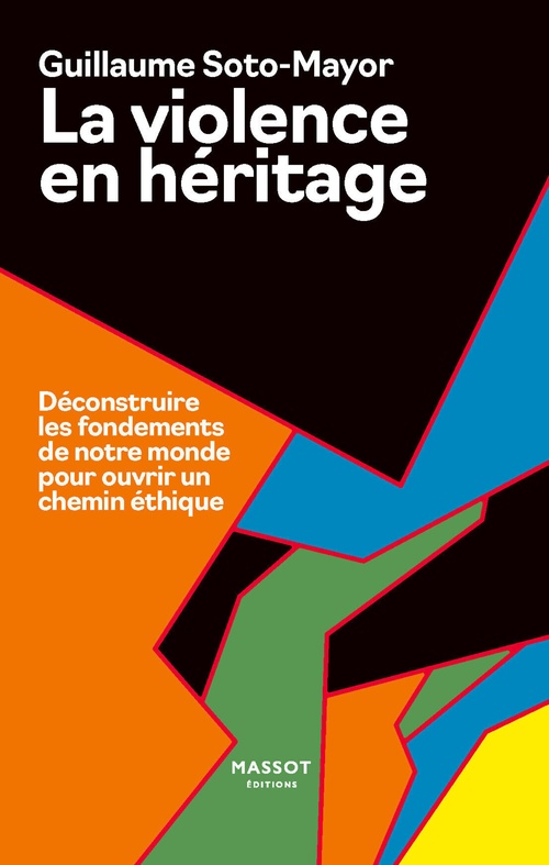 Couverture ebook de La Violence en héritage - Déconstruire les fondements de notre monde pour ouvrir un chemin éthique, de Guillaume Soto-Mayor