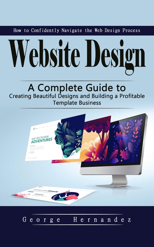Couverture ebook de Website Design: How to Confidently Navigate the Web Design Process, de George Hernandez