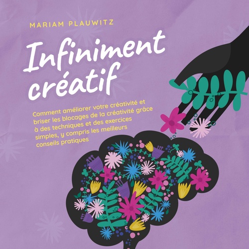 Couverture audiobook de Infiniment créatif: Comment améliorer votre créativité et briser les blocages de la créativité grâce à des techniques et des exercices simples, y compris les meilleurs conseils pratiques., de Mariam Plauwitz
