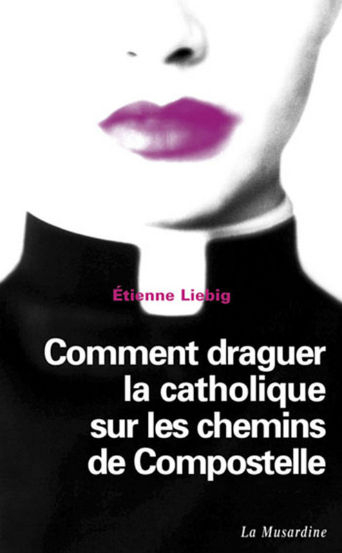 Couverture ebook de Comment draguer la catholique sur les chemins de Compostelle, de Etienne Liébig