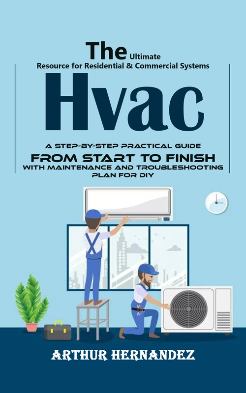 Couverture ebook de Hvac: The Ultimate Resource for Residential & Commercial Systems (A Step-by-step Practical Guide From Start to Finish With Maintenance and Troubleshooting Plan for Diy), de Arthur Hernandez