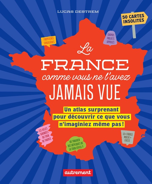 Couverture ebook de La France comme vous ne l'avez jamais vue. Un atlas surprenant pour découvrir ce que vous n'imaginiez même pas !, de Lucas Destrem