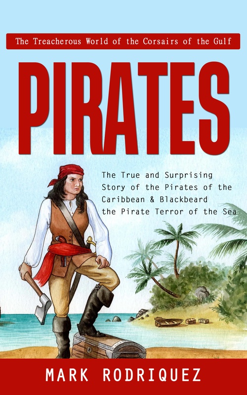 Couverture ebook de Pirates: The Treacherous World of the Corsairs of the Gulf (The True and Surprising Story of the Pirates of the Caribbean & Blackbeard the Pirate Terror of the Sea), de Mark Rodriquez