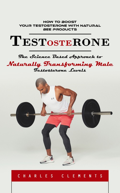 ebook cover of Testosterone: How to Boost Your Testosterone With Natural Bee Products (The Science Based Approach to Naturally Transforming Male Testosterone Levels), by Charles Clements