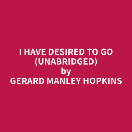 Couverture audiobook de I Have Desired To Go (Unabridged), de Gerard Manley Hopkins