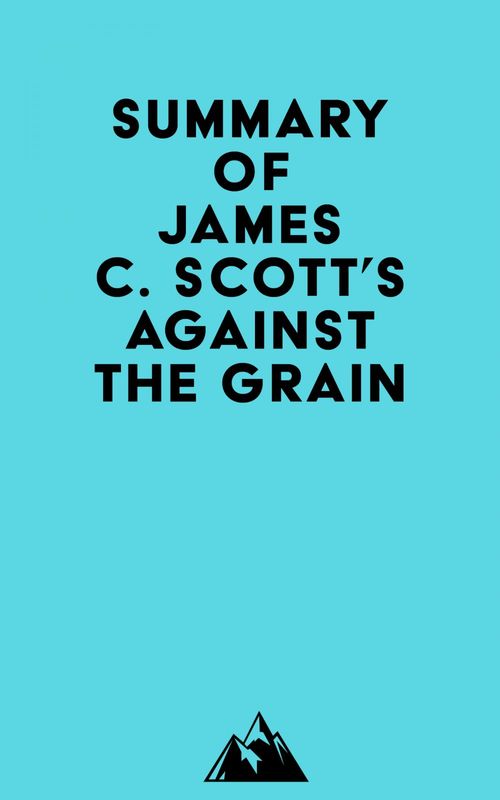 Couverture ebook de Summary of James C. Scott's Against the Grain, de Everest Media
