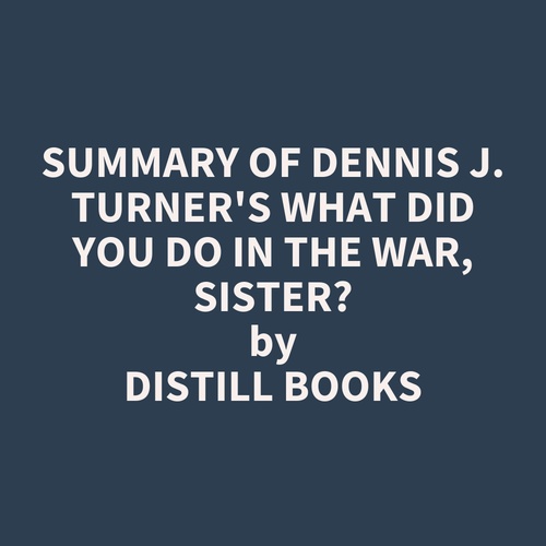 audiobook cover of Summary of Dennis J. Turner's What Did You Do In The War, Sister?, by Distill Books