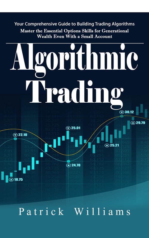 ebook cover of Algorithmic Trading: Your Comprehensive Guide to Building Trading Algorithms (Master the Essential Options Skills for Generational Wealth Even With a Small Account), by Patrick Williams